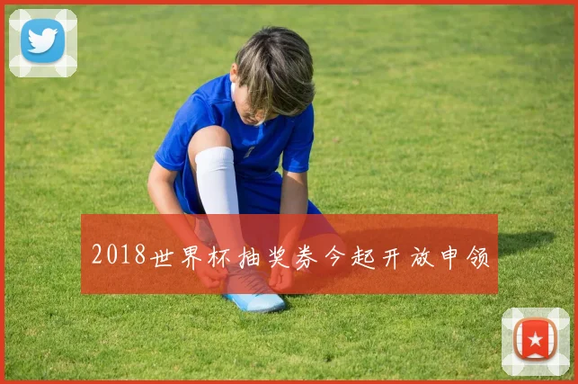 2018世界杯抽奖券今起开放申领