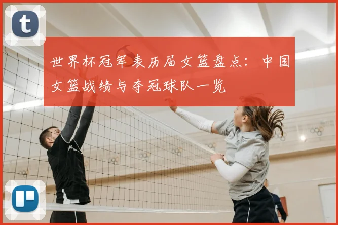 世界杯冠军表历届女篮盘点:中国女篮战绩与夺冠球队一览