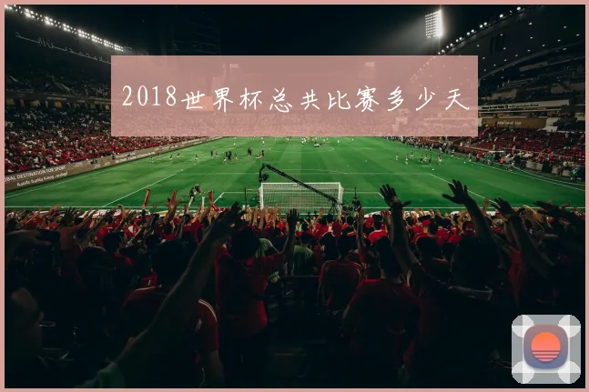 2018世界杯总共比赛多少天