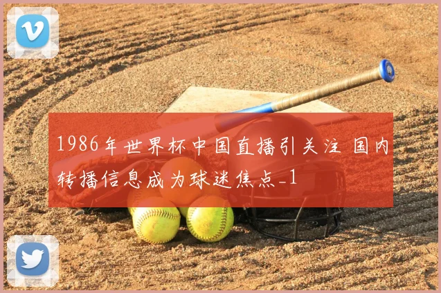 1986年世界杯中国直播引关注 国内转播信息成为球迷焦点_1