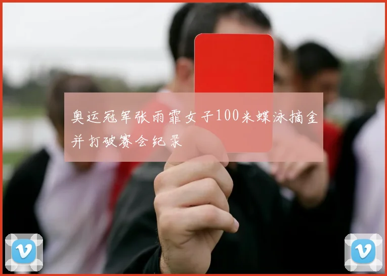 奥运冠军张雨霏女子100米蝶泳摘金并打破赛会纪录