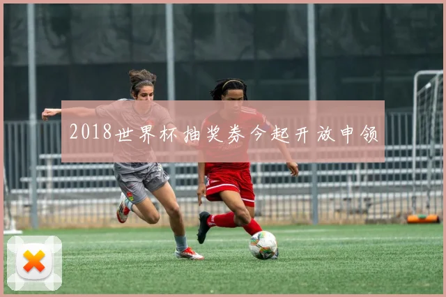 2018世界杯抽奖券今起开放申领