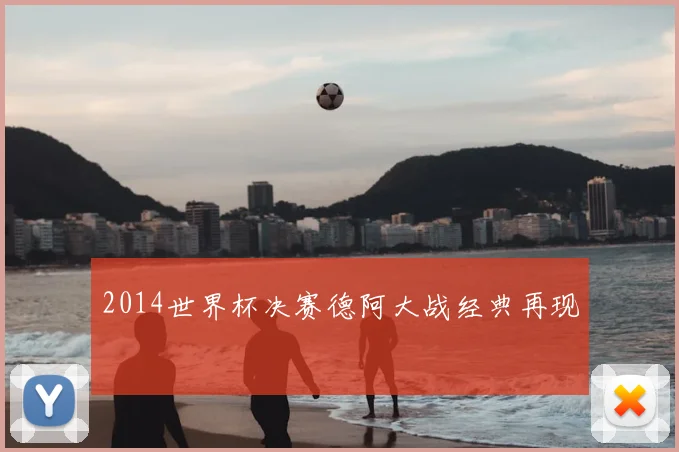 2014世界杯决赛德阿大战经典再现