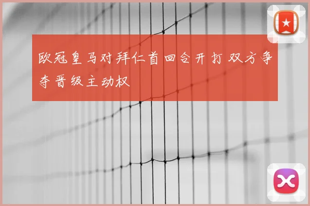 欧冠皇马对拜仁首回合开打 双方争夺晋级主动权