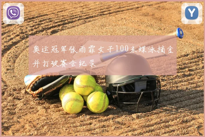 奥运冠军张雨霏女子100米蝶泳摘金并打破赛会纪录