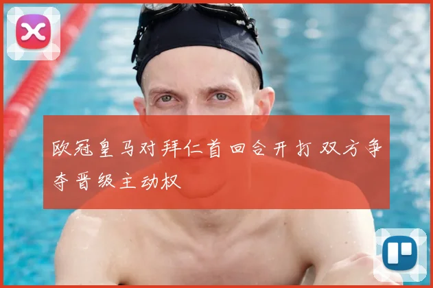 欧冠皇马对拜仁首回合开打 双方争夺晋级主动权
