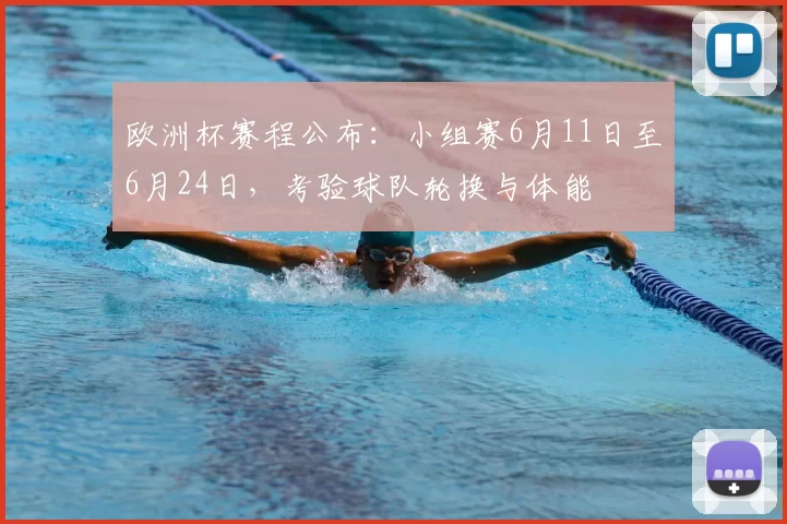 欧洲杯赛程公布：小组赛6月11日至6月24日，考验球队轮换与体能