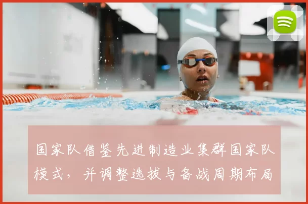 国家队借鉴先进制造业集群国家队模式，并调整选拔与备战周期布局