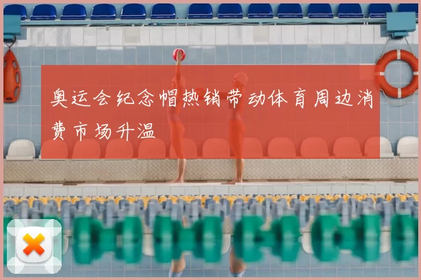 奥运会纪念帽热销带动体育周边消费市场升温
