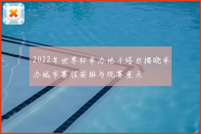 2022年世界杯举办地卡塔尔揭晓举办城市赛程安排与观赛重点