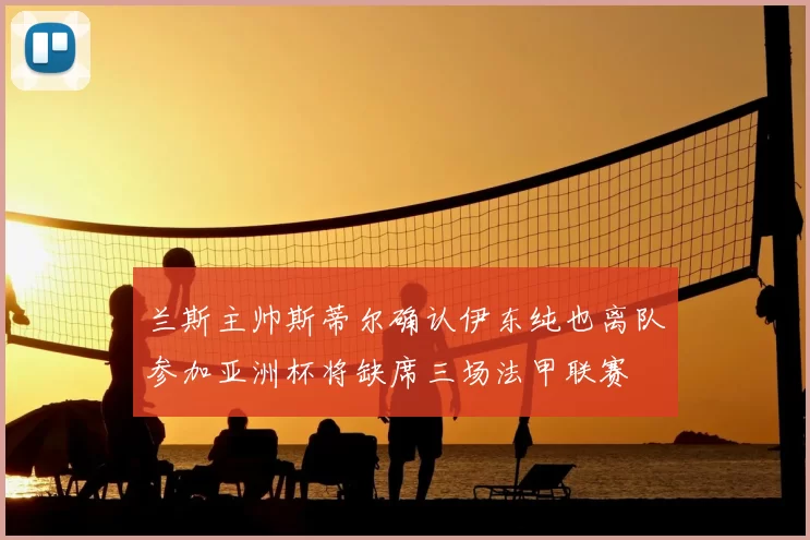 兰斯主帅斯蒂尔确认伊东纯也离队参加亚洲杯将缺席三场法甲联赛