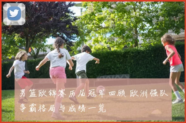 男篮欧锦赛历届冠军回顾 欧洲强队争霸格局与成绩一览
