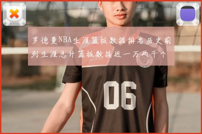 罗德曼NBA生涯篮板数据排名历史前列生涯总计篮板数接近一万两千个