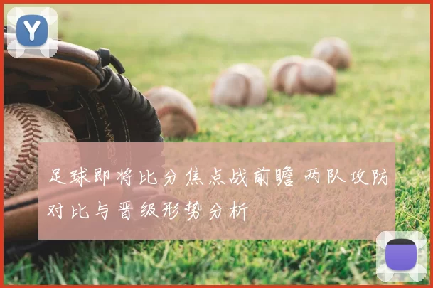 足球即将比分焦点战前瞻 两队攻防对比与晋级形势分析
