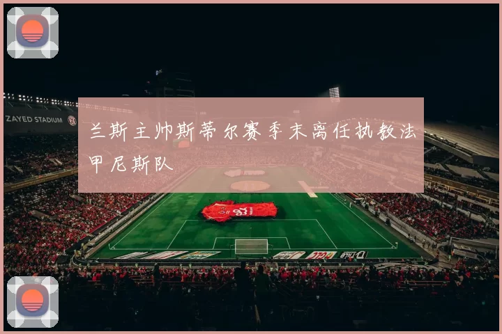 兰斯主帅斯蒂尔赛季末离任执教法甲尼斯队