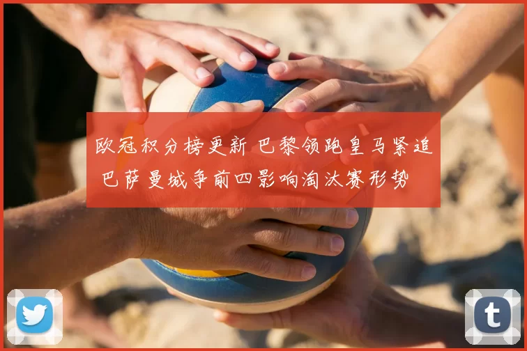 欧冠积分榜更新 巴黎领跑皇马紧追 巴萨曼城争前四影响淘汰赛形势