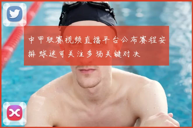 中甲联赛视频直播平台公布赛程安排 球迷可关注多场关键对决