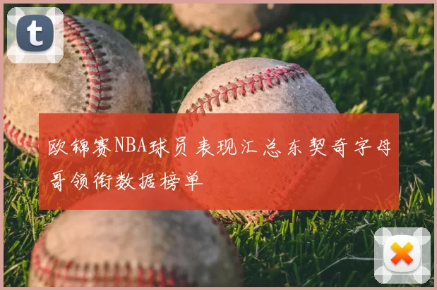 欧锦赛NBA球员表现汇总东契奇字母哥领衔数据榜单