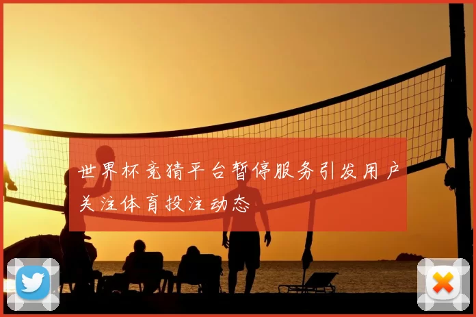 世界杯竞猜平台暂停服务引发用户关注体育投注动态