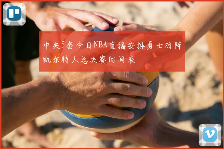中央5套今日NBA直播安排勇士对阵凯尔特人总决赛时间表