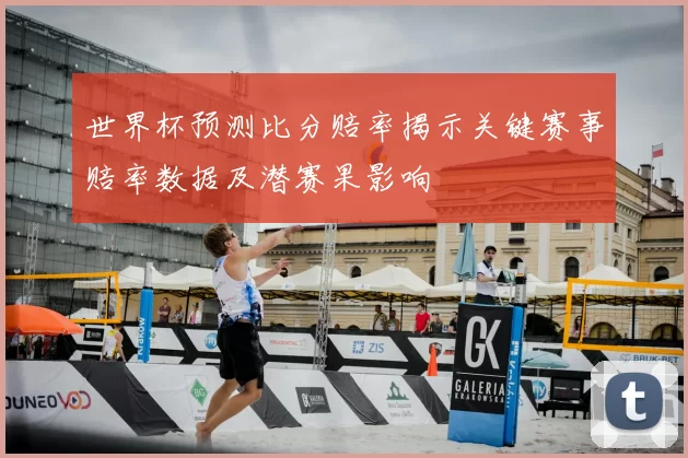 世界杯预测比分赔率揭示关键赛事赔率数据及潜赛果影响