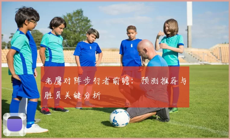 老鹰对阵步行者前瞻：预测推荐与胜负关键分析