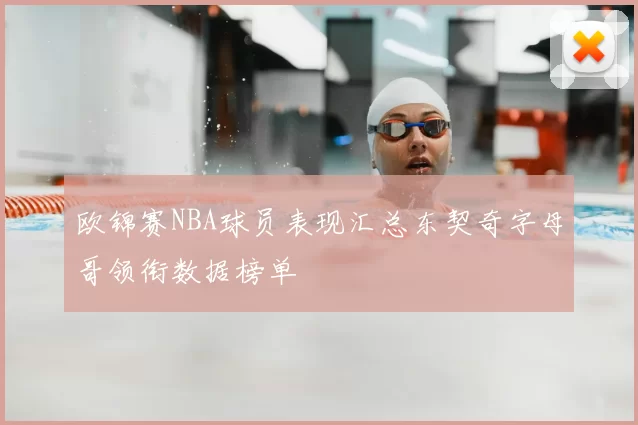 欧锦赛NBA球员表现汇总东契奇字母哥领衔数据榜单