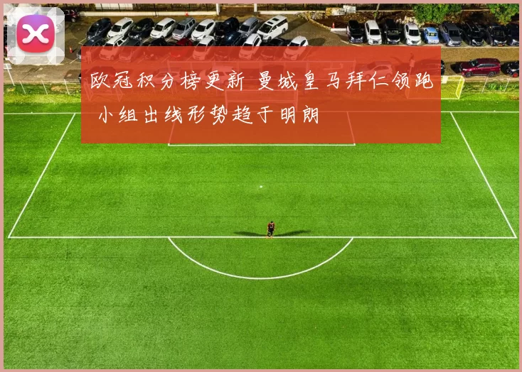 欧冠积分榜更新 曼城皇马拜仁领跑 小组出线形势趋于明朗