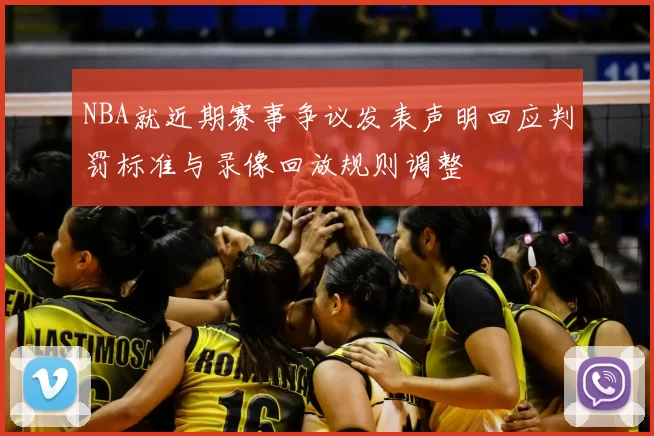 NBA就近期赛事争议发表声明回应判罚标准与录像回放规则调整