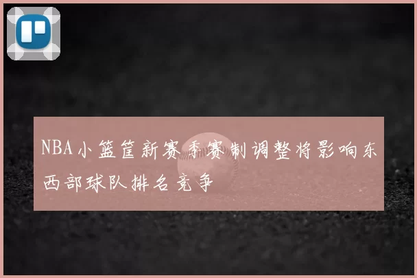 NBA小篮筐新赛季赛制调整将影响东西部球队排名竞争