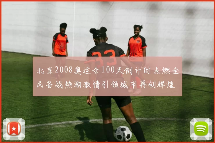 北京2008奥运会100天倒计时点燃全民备战热潮激情引领城市再创辉煌