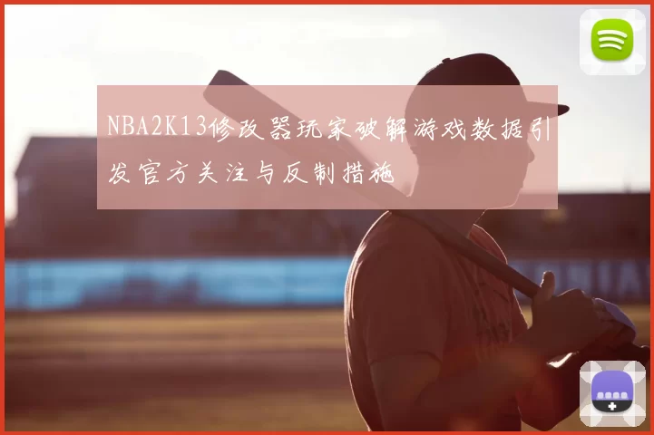NBA2K13修改器玩家破解游戏数据引发官方关注与反制措施