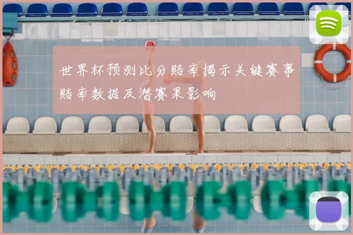 世界杯预测比分赔率揭示关键赛事赔率数据及潜赛果影响