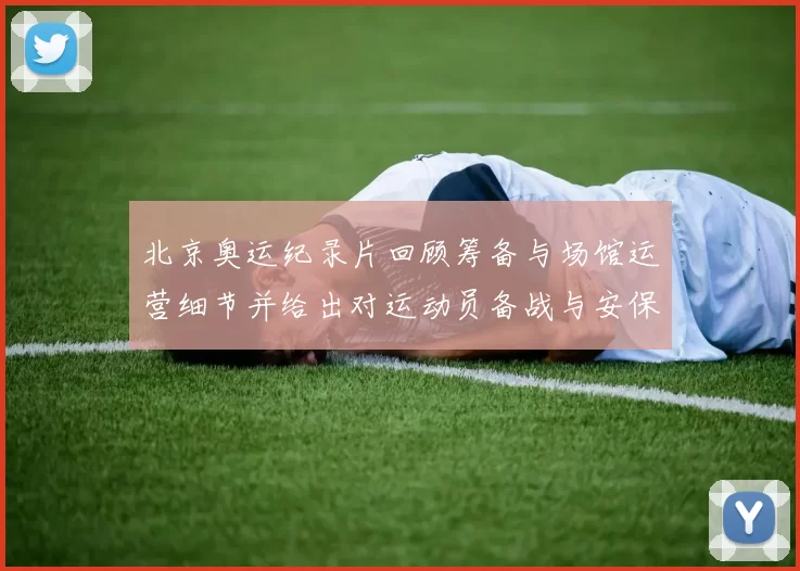 北京奥运纪录片回顾筹备与场馆运营细节并给出对运动员备战与安保的建议