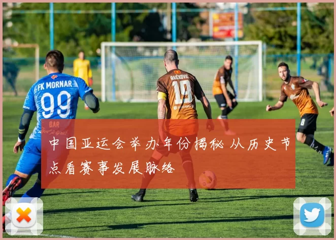 中国亚运会举办年份揭秘 从历史节点看赛事发展脉络