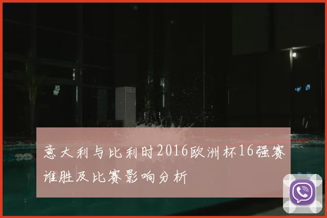 意大利与比利时2016欧洲杯16强赛谁胜及比赛影响分析