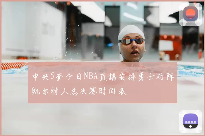 中央5套今日NBA直播安排勇士对阵凯尔特人总决赛时间表