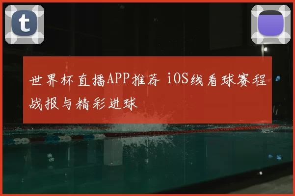 世界杯直播APP推荐 iOS线看球赛程战报与精彩进球