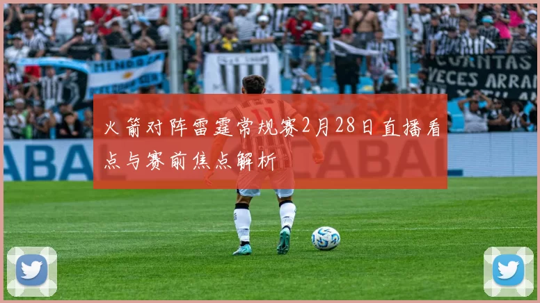 火箭对阵雷霆常规赛2月28日直播看点与赛前焦点解析