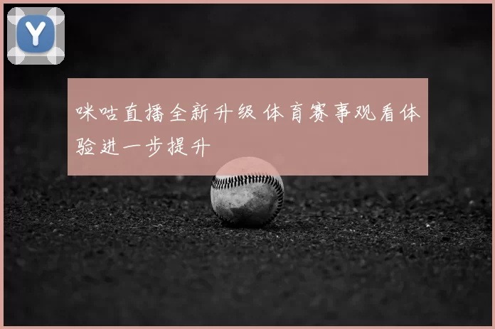 咪咕直播全新升级 体育赛事观看体验进一步提升